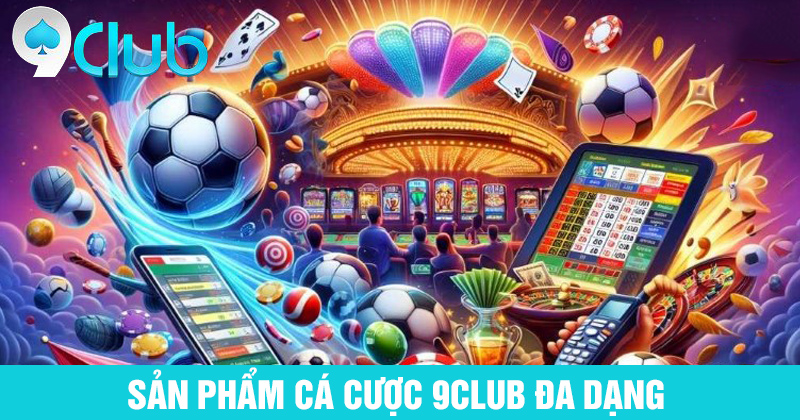 Sản phẩm cá cược 9club đa dạng